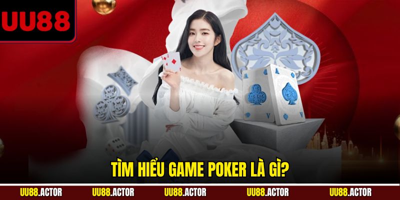 Poker là gì? Tìm Hiểu Từ A đến Z Về Game Bài Đỉnh Cao 2 Tìm hiểu game Poker là gì?