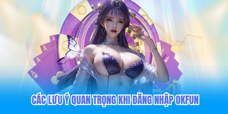 Đăng Nhập Okfun - Hướng Dẫn Đăng Nhập Casino Trực Tuyến 2026 3 Lưu ý quan trọng khi đăng nhập okfun