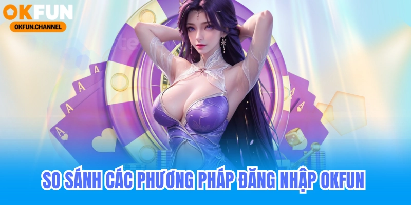 Đăng Nhập Okfun - Hướng Dẫn Đăng Nhập Casino Trực Tuyến 2026 1 So sánh các phương pháp đăng nhập ofun nhanh nhất