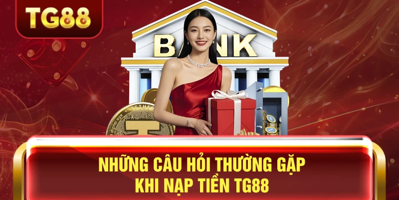 Nạp Tiền TG88 - Hướng Dẫn Chi Tiết Nạp Tiền Casino Online 3 Những câu hỏi thường gặp khi nạp tiền tg88